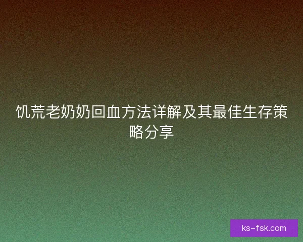 饥荒老奶奶回血方法详解及其最佳生存策略分享